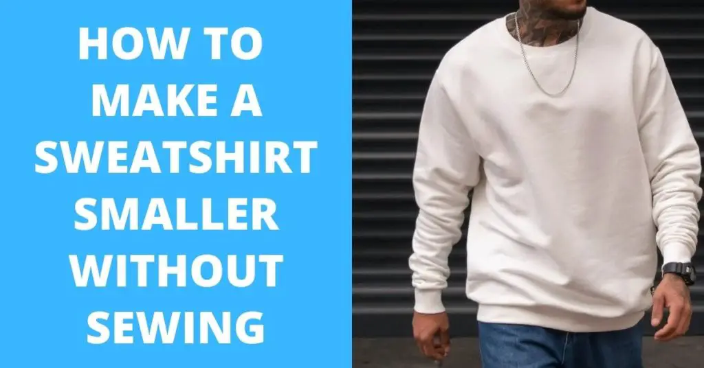 How To Make A Sweatshirt Smaller Without Sewing (5 Easy Ways)